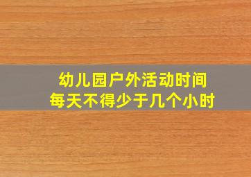 幼儿园户外活动时间每天不得少于几个小时