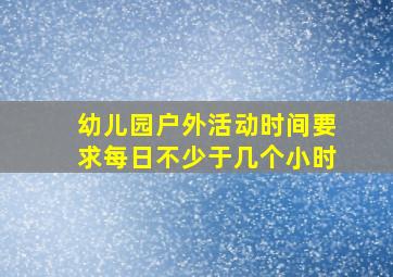 幼儿园户外活动时间要求每日不少于几个小时