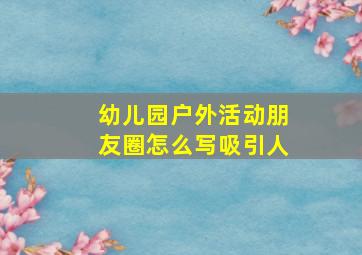 幼儿园户外活动朋友圈怎么写吸引人