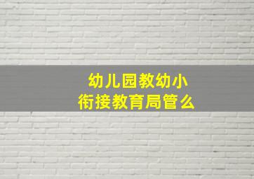 幼儿园教幼小衔接教育局管么