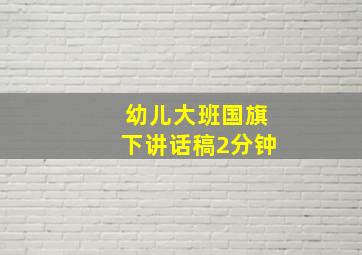 幼儿大班国旗下讲话稿2分钟