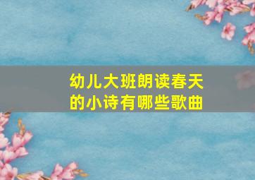 幼儿大班朗读春天的小诗有哪些歌曲