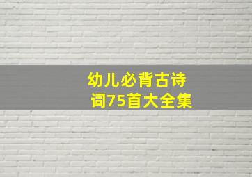 幼儿必背古诗词75首大全集