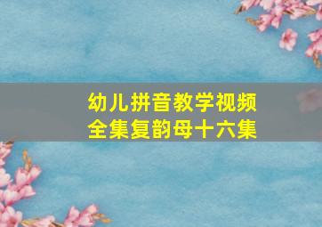 幼儿拼音教学视频全集复韵母十六集