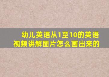 幼儿英语从1至10的英语视频讲解图片怎么画出来的