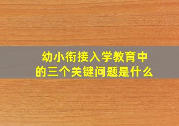 幼小衔接入学教育中的三个关键问题是什么