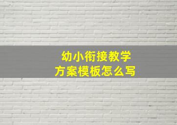 幼小衔接教学方案模板怎么写