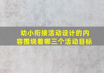 幼小衔接活动设计的内容围绕着哪三个活动目标