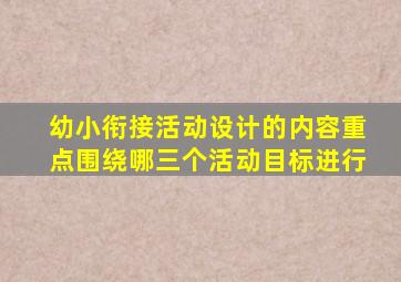 幼小衔接活动设计的内容重点围绕哪三个活动目标进行