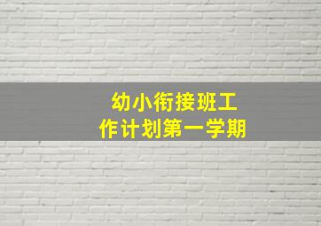 幼小衔接班工作计划第一学期