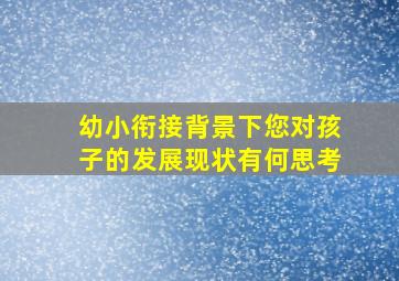 幼小衔接背景下您对孩子的发展现状有何思考