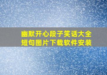 幽默开心段子笑话大全短句图片下载软件安装