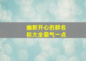 幽默开心的群名称大全霸气一点