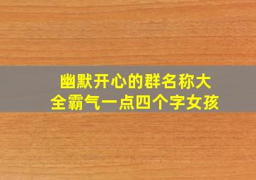 幽默开心的群名称大全霸气一点四个字女孩