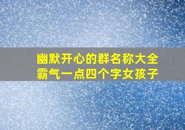 幽默开心的群名称大全霸气一点四个字女孩子