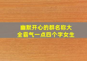 幽默开心的群名称大全霸气一点四个字女生