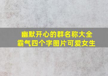 幽默开心的群名称大全霸气四个字图片可爱女生