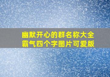 幽默开心的群名称大全霸气四个字图片可爱版