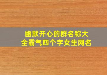 幽默开心的群名称大全霸气四个字女生网名