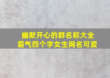 幽默开心的群名称大全霸气四个字女生网名可爱