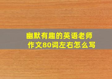 幽默有趣的英语老师作文80词左右怎么写