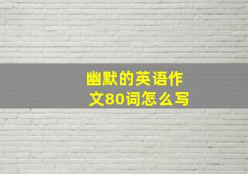 幽默的英语作文80词怎么写