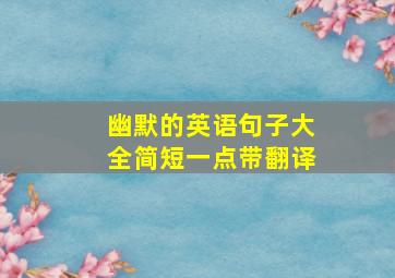 幽默的英语句子大全简短一点带翻译