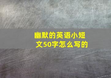 幽默的英语小短文50字怎么写的