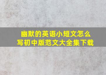 幽默的英语小短文怎么写初中版范文大全集下载