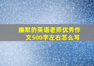 幽默的英语老师优秀作文500字左右怎么写