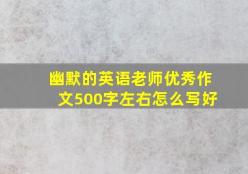 幽默的英语老师优秀作文500字左右怎么写好