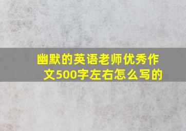 幽默的英语老师优秀作文500字左右怎么写的