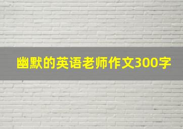 幽默的英语老师作文300字