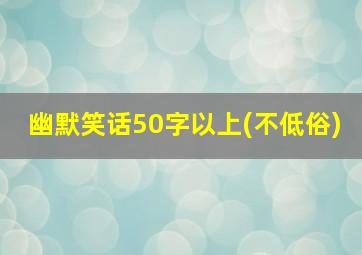 幽默笑话50字以上(不低俗)