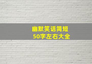 幽默笑话简短50字左右大全