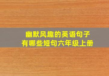 幽默风趣的英语句子有哪些短句六年级上册