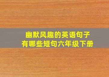 幽默风趣的英语句子有哪些短句六年级下册