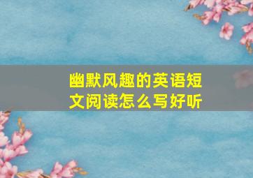 幽默风趣的英语短文阅读怎么写好听