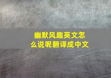 幽默风趣英文怎么说呢翻译成中文