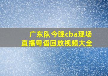 广东队今晚cba现场直播粤语回放视频大全