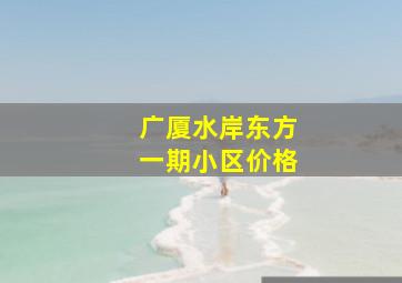 广厦水岸东方一期小区价格