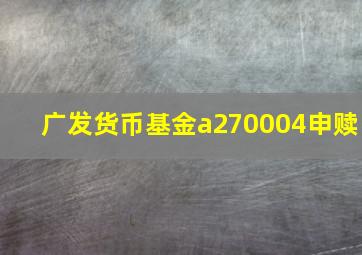 广发货币基金a270004申赎