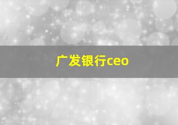 广发银行ceo