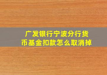 广发银行宁波分行货币基金扣款怎么取消掉