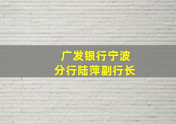 广发银行宁波分行陆萍副行长