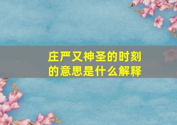 庄严又神圣的时刻的意思是什么解释