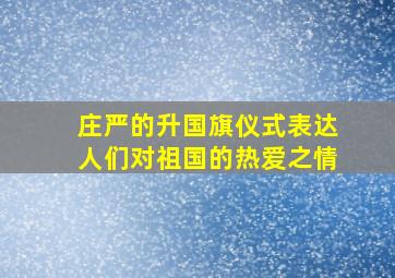 庄严的升国旗仪式表达人们对祖国的热爱之情