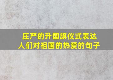 庄严的升国旗仪式表达人们对祖国的热爱的句子