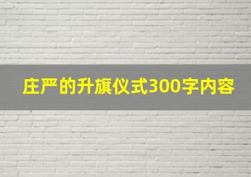 庄严的升旗仪式300字内容