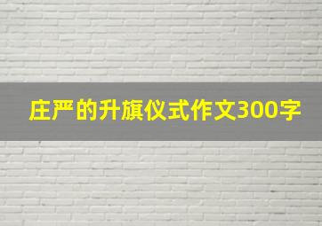 庄严的升旗仪式作文300字